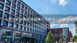 大学生职业测评系统哪个比较好？它能让我清晰自己的职业定位吗?