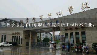 孩子考上了山东职业学院铁路工程技术专业，前景如何？