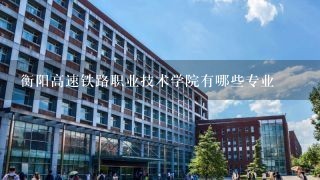 衡阳高速铁路职业技术学院有哪些专业