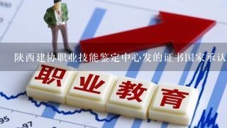 陕西建协职业技能鉴定中心发的证书国家承认吗