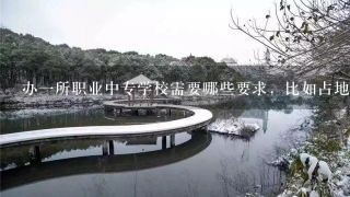 办一所职业中专学校需要哪些要求，比如占地面积，建筑面积，师资力量，需要走哪些程序？