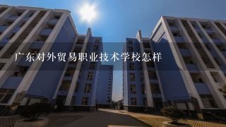 广东对外贸易职业技术学校怎样