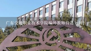 广东交通职业技术学院编外教师待遇如何？