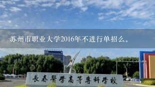 苏州市职业大学2016年不进行单招么。