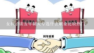 女孩子读五年制大专选什么职业比较热门