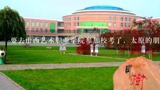 要去山西艺术职业学院参加校考了，太原的朋友帮我找个住的地方吧