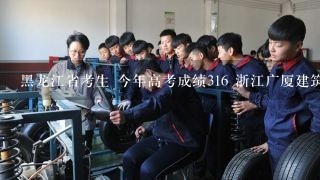 黑龙江省考生 今年高考成绩316 浙江广厦建筑职业学院和浙江水利水电专科学校能够考上哪所？