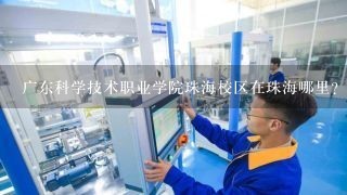 广东科学技术职业学院珠海校区在珠海哪里？