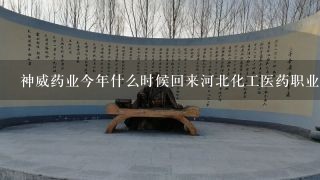 神威药业今年什么时候回来河北化工医药职业技术学院招聘？