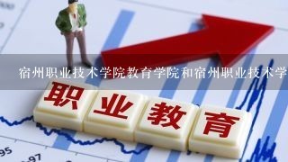 宿州职业技术学院教育学院和宿州职业技术学院是一个