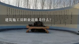 建筑施工员职业道德是什么？