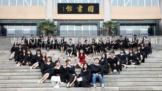 请问下广州有那些职业技术学校 ，想学舞蹈音乐，我是初中毕业的能读吗？今年20岁。 学费