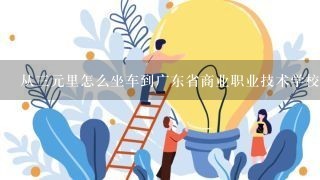 从三元里怎么坐车到广东省商业职业技术学校