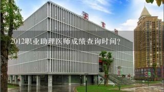 2012职业助理医师成绩查询时间？