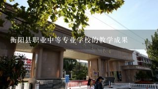 衡阳县职业中等专业学校的教学成果
