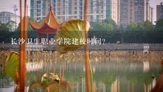 长沙卫生职业学院建校时间？