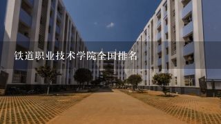 铁道职业技术学院全国排名