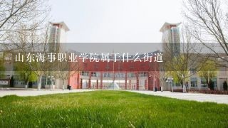 山东海事职业学院属于什么街道