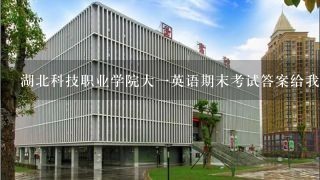 湖北科技职业学院大一英语期末考试答案给我