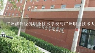 广州涉外经济职业技术学校与广州职业技术大学哪间好