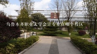 乌鲁木齐职业大学会计专业在哪个校区