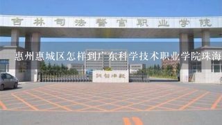 惠州惠城区怎样到广东科学技术职业学院珠海校区