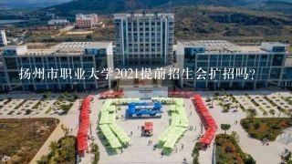 扬州市职业大学2021提前招生会扩招吗？