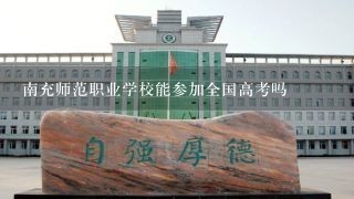 南充师范职业学校能参加全国高考吗