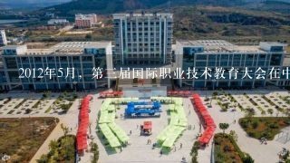 2012年5月，第三届国际职业技术教育大会在中国（ ）召开。