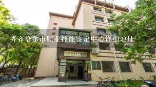 齐齐哈尔市职业技能鉴定中心详细地址``