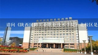 请问《陕西国防工业职业技术学院》北校区是新校吗?地址是什么?