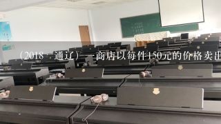 （2018•通辽）一商店以每件150元的价格卖出两件不同的商品，其中一件盈利25%，另一件亏损25%...