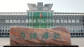 福建船政交通职业学院2020年报考政策解读