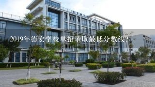 2019年德宏学校单招录取最低分数线？