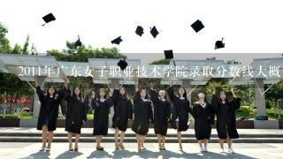 2011年广东女子职业技术学院录取分数线大概是多少？ 我刚刚踏入专A线,被录取的机率大不大?