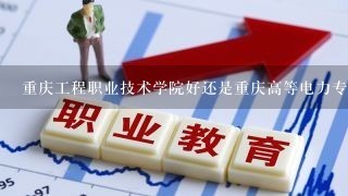 重庆工程职业技术学院好还是重庆高等电力专科学校好