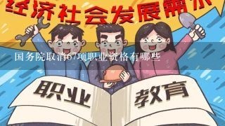 国务院取消67项职业资格有哪些