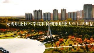 无锡职业技术学院和扬州市职业大学和常州信息工程学院哪个好