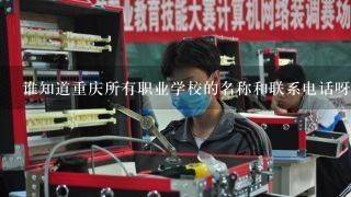 谁知道重庆所有职业学校的名称和联系电话呀？谢谢各