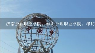 济南护理职业学院，泰山护理职业学院，潍坊护理职业学院，哪个好？