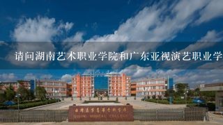 请问湖南艺术职业学院和广东亚视演艺职业学院哪个比较好啊？