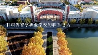 甘肃省警察职业学校的联系电话