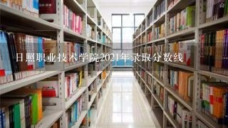 日照职业技术学院2021年录取分数线