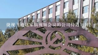 捷视飞通这家搞视频会议的公司待遇如何？