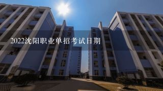 2022沈阳职业单招考试日期