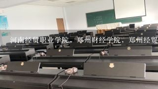 河南经贸职业学院，郑州财经学院，郑州经贸职业学院，河南工业贸易，郑州技师学院，他们每个学校的代码是