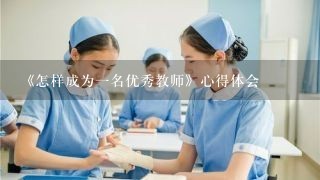 《怎样成为一名优秀教师》心得体会