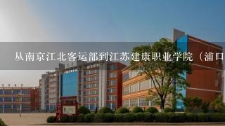 从南京江北客运部到江苏建康职业学院（浦口区）打车多少钱，公交怎么坐？