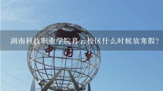 湖南科技职业学院暮云校区什么时候放寒假？