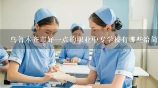 乌鲁木齐市好一点的职业中专学校有哪些给简介